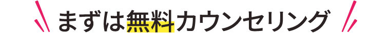 まずは無料カウンセリング