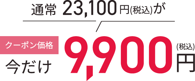 今だけ 通常23,100円 → クーポン価格9,900円（税込）